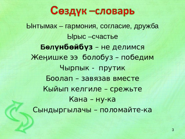 Ынтымак – гармония, согласие, дружба Ырыс –счастье Бѳл үнбѳйбүз – не делимся Жеӊишке ээ болобуз – победим Чырпык - прутик Боолап – завязав вместе Кыйып келгиле – срежьте Кана – ну-ка Сындыргылачы – поломайте-ка  