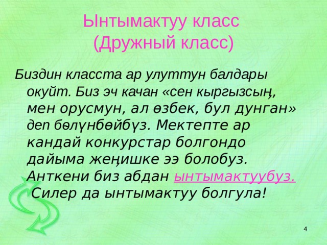 Ынтымактуу класс  (Дружный класс)  Биздин класста ар улуттун балдары окуйт. Биз эч качан «сен кыргызсы ӊ, мен орусмун, ал ѳзбек, бул дунган » деп бѳл үнбѳйбүз. Мектепте ар кандай конкурстар болгондо дайыма жеӊишке ээ болобуз. Анткени биз абдан ынтымактуубуз. Силер да ынтымактуу болгула!  