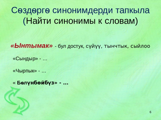   Сѳздѳргѳ синонимдерди тапкыла  ( Найти синонимы к словам)      «Ынтымак» - бул достук, с үйүү, тынчтык, сыйлоо  «Сындыр» - …  «Чырпык» - …  « Бѳл үнбѳйбүз» - …  