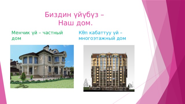 Биздин үйүбүз –  Наш дом. Кθп кабаттуу үй – многоэтажный дом  Менчик үй – частный дом 