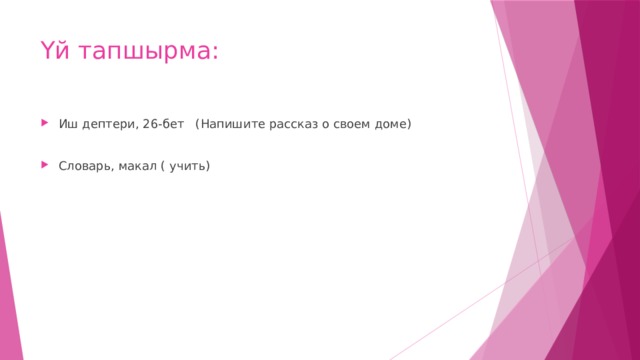 Үй тапшырма: Иш дептери, 26-бет (Напишите рассказ о своем доме) Словарь, макал ( учить) 