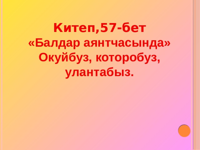  Китеп,57-бет «Балдар аянтчасында» Окуйбуз, которобуз, улантабыз.  