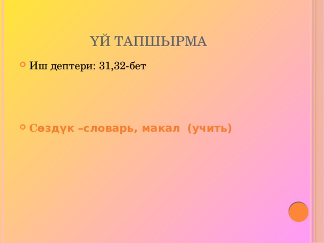 Үй тапшырма Иш дептери: 31,32-бет   С өздүк –словарь, макал  (учить)    