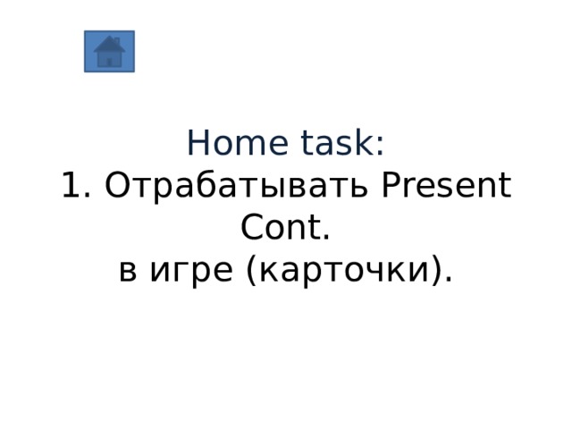   Home task:  1. Отрабатывать Present Cont.  в игре (карточки).   
