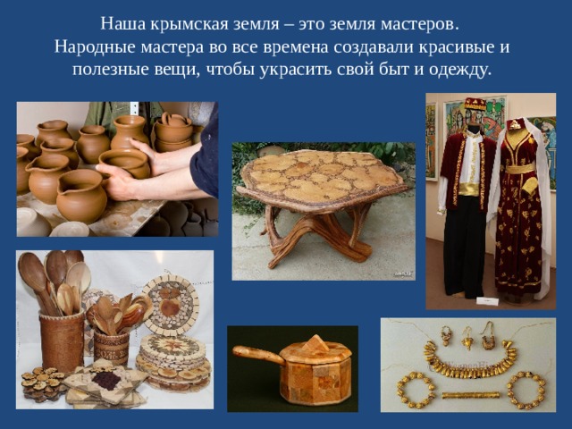Наша крымская земля – это земля мастеров.  Народные мастера во все времена создавали красивые и полезные вещи, чтобы украсить свой быт и одежду.   