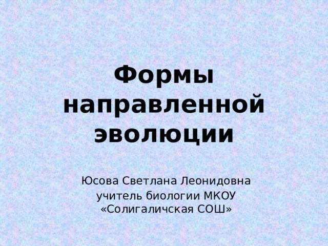 Формы направленной эволюции Юсова Светлана Леонидовна учитель биологии МКОУ «Солигаличская СОШ» 