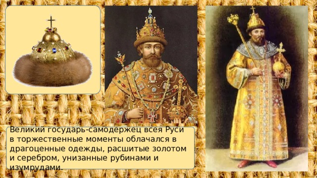 Великий государь-самодержец всея Руси в торжественные моменты облачался в драгоценные одежды, расшитые золотом и серебром, унизанные рубинами и изумрудами. 