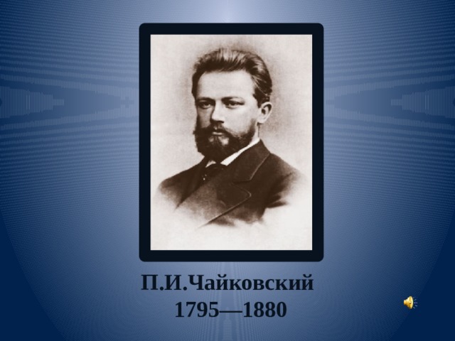 П.И.Чайковский  1795—1880 