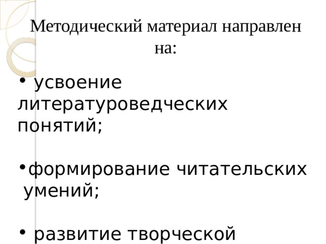 Методический материал направлен на:  усвоение литературоведческих понятий ; формирование читательских умений ;  развитие творческой деятельности. 