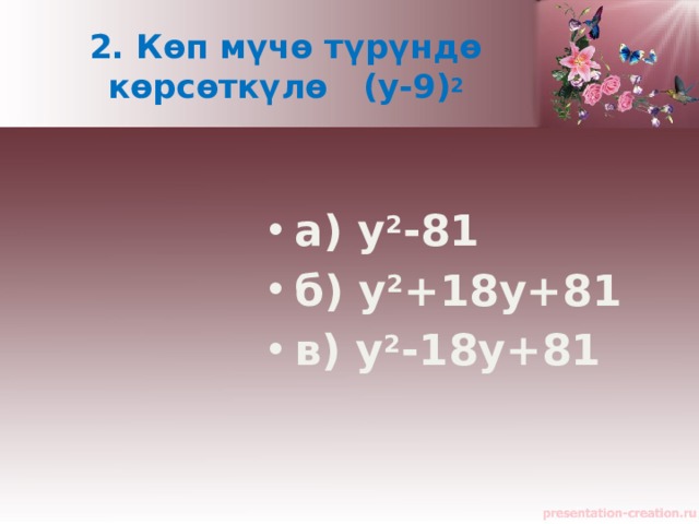 2. Көп мүчө түрүндө көрсөткүлө (у-9) 2  а) у 2 -81 б) у 2 +18у+81 в) у 2 -18у+81   