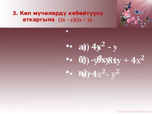 3. Көп мүчөлөрдү көбөйтүүнү аткаргыла (2х – у)(2х + у).       а) - у  б) - 8ху +  в) - 