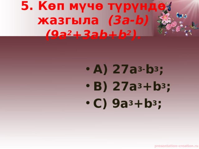 5. Көп мүчө түрүндө жазгыла   (3a-b)(9a 2 +3ab+b 2 ).  A) 27a 3- b 3 ;  B) 27a 3 +b 3 ;   C) 9a 3 +b 3 ;   