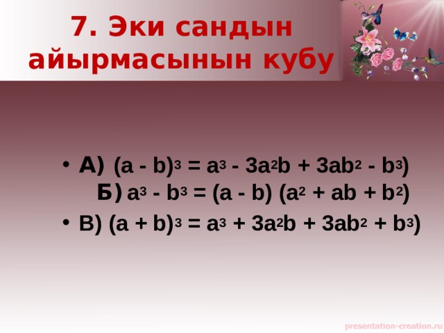 7. Эки сандын айырмасынын кубу А) (a - b) 3  = a 3  - 3a 2 b + 3ab 2  - b 3 )  Б)  a 3  - b 3  = (a - b) (a 2  + ab + b 2 ) В) (a + b) 3  = a 3  + 3a 2 b + 3ab 2  + b 3 ) 