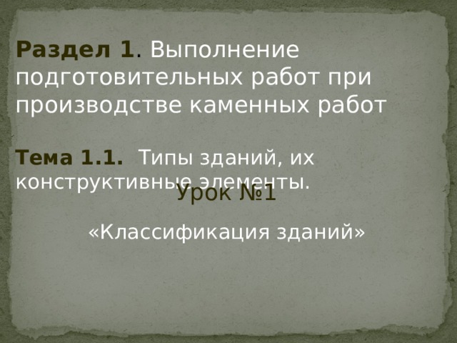 Раздел 1 .  Выполнение подготовительных работ при производстве каменных работ Тема 1.1.    Типы зданий, их конструктивные элементы. Урок №1 «Классификация зданий» 
