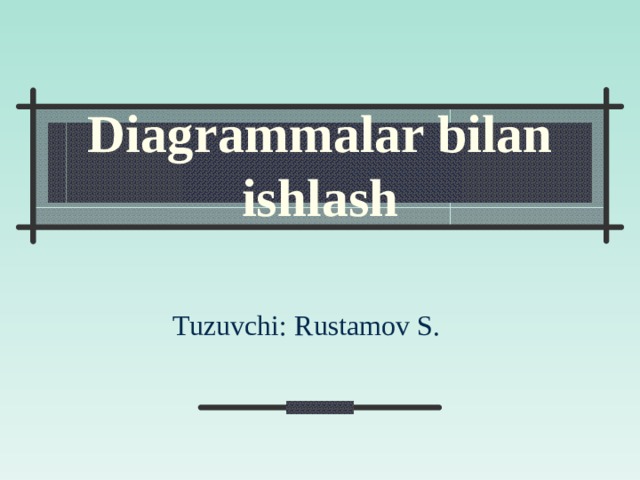 Diagrammalar bilan ishlash Tuzuvchi: Rustamov S.  