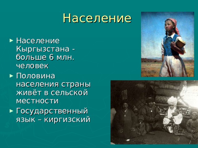 Население Население Кыргызстана - больше 6 млн. человек Половина населения страны живёт в сельской местности Государственный язык – киргизский  