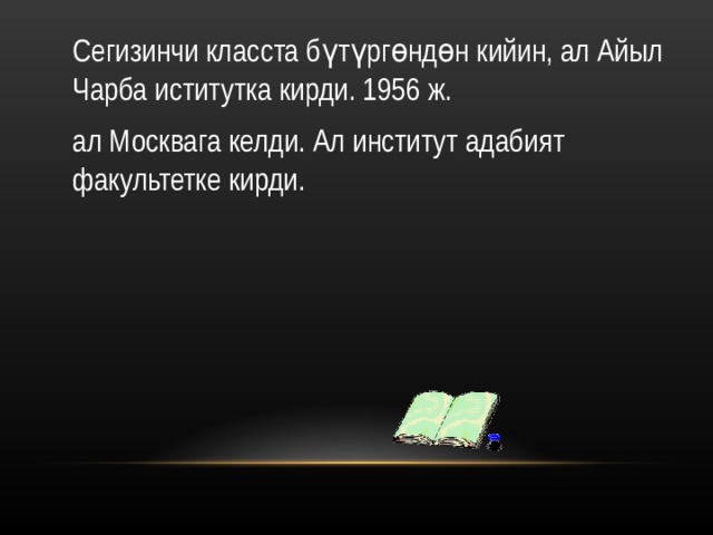 Сегизинчи класста бүтүргөндөн кийин, ал Айыл Чарба иститутка кирди. 1956 ж. ал Москвага келди. Ал институт адабият факультетке кирди. 