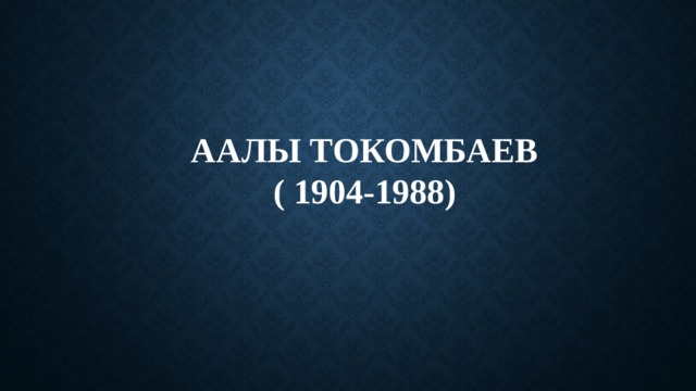 Аалы Токомбаев  ( 1904-1988)   