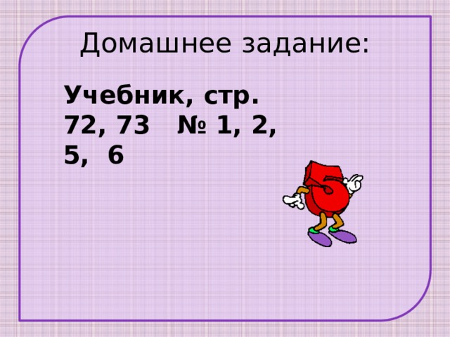 Домашнее задание: Учебник, стр. 72, 73 № 1, 2, 5, 6 