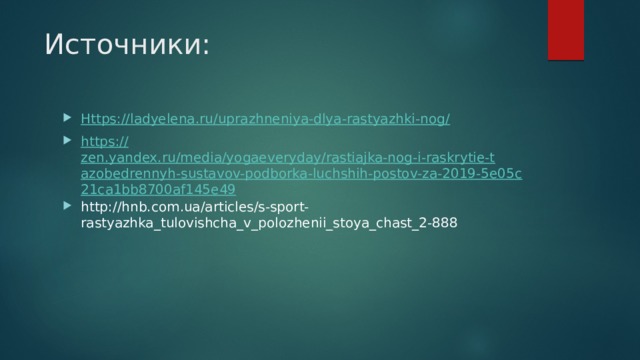 Источники: Https ://ladyelena.ru/uprazhneniya-dlya-rastyazhki-nog / https:// zen.yandex.ru/media/yogaeveryday/rastiajka-nog-i-raskrytie-tazobedrennyh-sustavov-podborka-luchshih-postov-za-2019-5e05c21ca1bb8700af145e49 http://hnb.com.ua/articles/s-sport-rastyazhka_tulovishcha_v_polozhenii_stoya_chast_2-888 