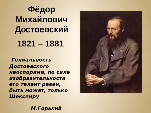 Фёдор Михайлович Достоевский 1821 – 1881  Гениальность Достоевского неоспорима, по силе изобразительности его талант равен, быть может, только Шекспиру  М.Горький 