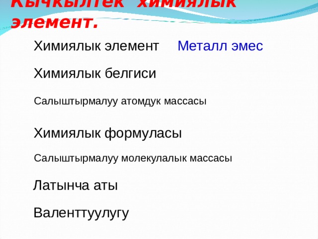Кычкылтек химиялык элемент. Химиялык элемент Металл эмес Химиялык белгиси Салыштырмалуу атомдук массасы Химиялык формуласы Салыштырмалуу молекулалык массасы Латынча аты Валенттуулугу 
