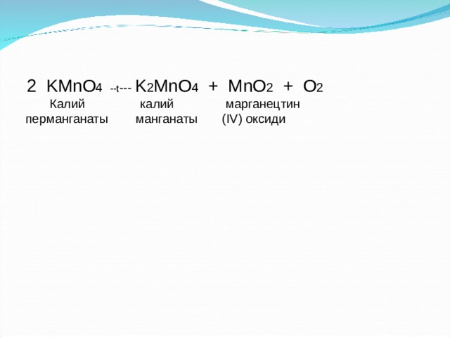     2 KMnO 4 --t --- K 2 MnO 4 + MnO 2 + O 2  Калий калий марганецтин  перманганаты манганаты ( IV) оксиди  