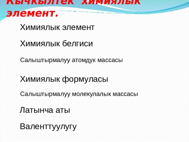 Кычкылтек химиялык элемент. Химиялык элемент Химиялык белгиси Салыштырмалуу атомдук массасы Химиялык формуласы Салыштырмалуу молекулалык массасы Латынча аты Валенттуулугу 