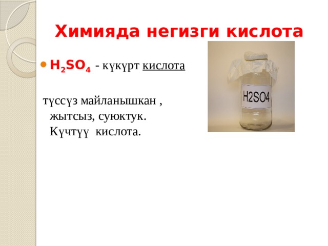 Химияда негизги кислота Н 2 SO 4  - күкүрт кислота   түссүз майланышкан , жытсыз, суюктук. Күчтүү кислота. 