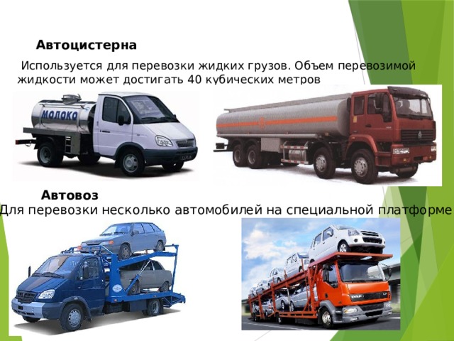 Автоцистерна   Используется для перевозки жидких грузов. Объем перевозимой жидкости может достигать 40 кубических метров Автовоз Для перевозки несколько автомобилей на специальной платформе 