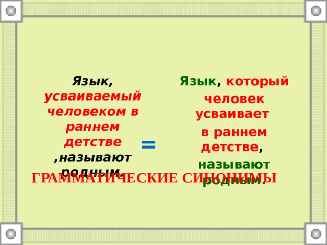 Язык, усваиваемый человеком в раннем детстве ,называют родным. Язык , который человек усваивает в раннем детстве , называют родным. =  ГРАММАТИЧЕСКИЕ СИНОНИМЫ 