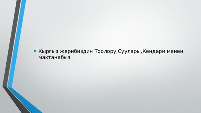 Кыргыз жерибиздин Тоолору,Суулары,Кендери менен мактанабыз 