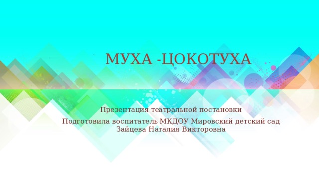 МУХА -ЦОКОТУХА Презентация театральной постановки Подготовила воспитатель МКДОУ Мировский детский сад Зайцева Наталия Викторовна 