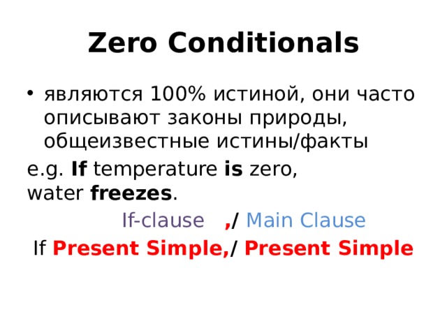 Zero Conditionals являются 100% истиной, они часто описывают законы природы, общеизвестные истины/факты e.g. If  temperature  is  zero, water  freezes .  If-clause  , / Main Clause  If Present Simple, /  Present Simple 