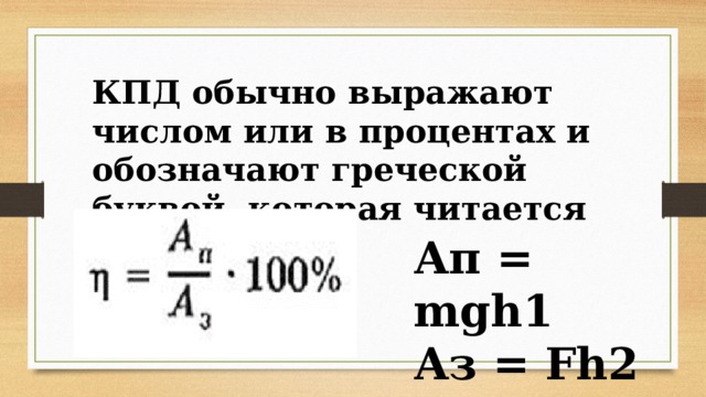 КПД обычно выражают числом или в процентах и обозначают греческой буквой, которая читается как «эта». Ап = mgh1 Аз = Fh2 