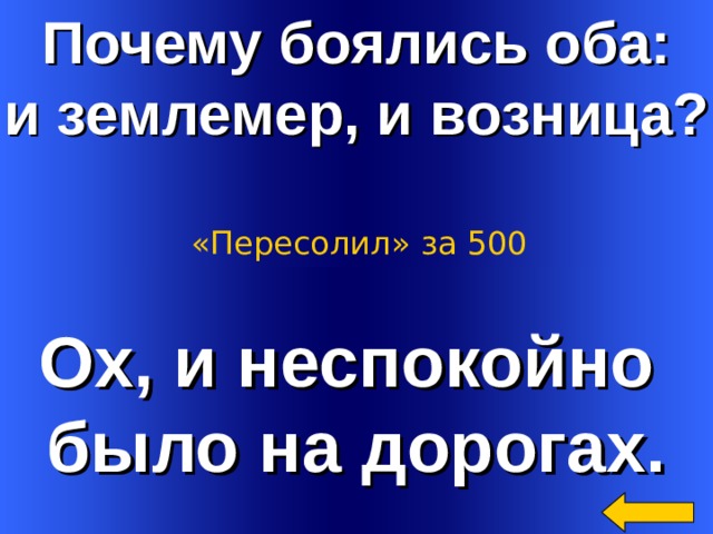Почему боялись оба: и землемер, и возница? «Пересолил» за 500 Ох, и неспокойно было на дорогах. Welcome to Power Jeopardy   © Don Link, Indian Creek School, 2004 You can easily customize this template to create your own Jeopardy game. Simply follow the step-by-step instructions that appear on Slides 1-3. 2 