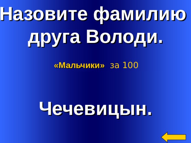 Назовите фамилию друга Володи. «Мальчики»  за 100 Чечевицын. Welcome to Power Jeopardy   © Don Link, Indian Creek School, 2004 You can easily customize this template to create your own Jeopardy game. Simply follow the step-by-step instructions that appear on Slides 1-3. 2 