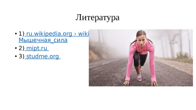  Литература 1)  ru.wikipedia.org › wiki › Мышечная_сила 2)  mipt.ru 3)  studme.org   