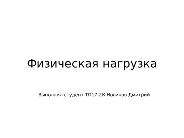  Физическая нагрузка Выполнил студент ТП17-2К Новиков Дмитрий 