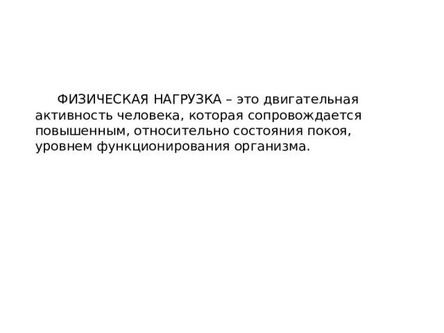  ФИЗИЧЕСКАЯ НАГРУЗКА – это двигательная активность человека, которая сопровождается повышенным, относительно состояния покоя, уровнем функционирования организма. 