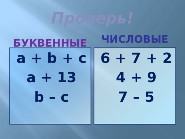 Проверь!  буквенные числовые а + b + c 6 + 7 + 2 а + 13 4 + 9 b – c 7 – 5  