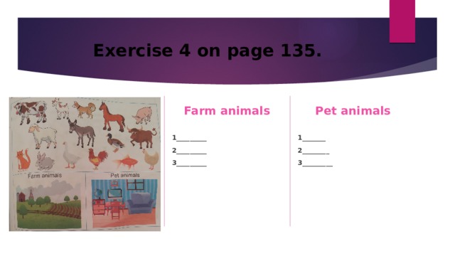 Exercise 4 on page 135. Farm animals Pet animals  1_________ 1_______ 2_________ 2________ 3_________ 3_________ 