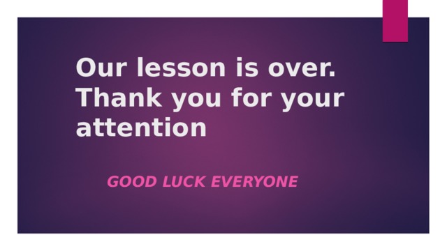 Our lesson is over.  Thank you for your attention Good luck everyone 