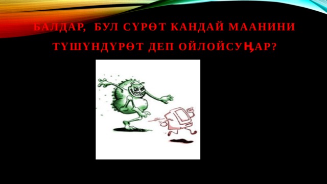 БалдаР, БУЛ СҮРӨТ КанДАЙ МААНИНИ тҮшҮндҮрӨт деп ойлойсуӉар? 