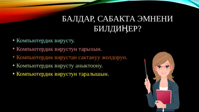 Балдар, сабакта Эмнени билдиӉер? Компьютердик вирусту. Компьютердик вирустун тарыхын. Компьютердик вирустан сактануу жолдорун. Компьютердик вирусту аныктоону. Компьютердик вирустун таралышын. 