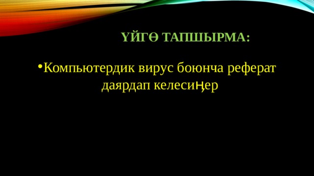 ҮйгӨ тапшырма: Компьютердик вирус боюнча реферат даярдап келесиӊер 