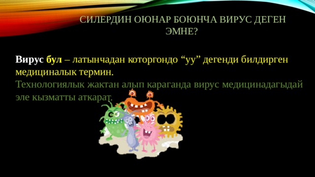 Силердин оюнар боюнча вирус деген эмне?   Вирус бул  – латынчадан которгондо “уу” дегенди билдирген медициналык термин.  Технологиялык жактан алып караганда вирус медицинадагыдай эле кызматты аткарат.   