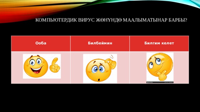 Компьютердик вирус жөнүндө маалыматынар барбы?    Ооба  Билбеймин  Билгим келет 