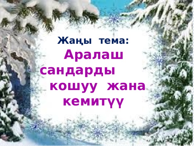 Жаңы тема:  Аралаш сандарды  кошуу жана кемитүү 