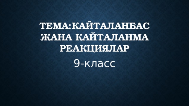 Тема:Кайталанбас жана кайталанма реакциялар 9-класс 